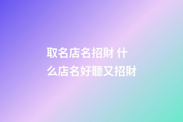 取名店名招財 什么店名好聽又招財